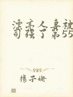 漂亮人妻被夫上司强了第55集封面