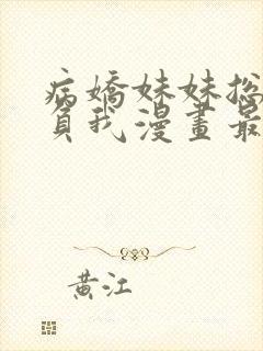 病娇妹妹总想欺负我漫画最新章节