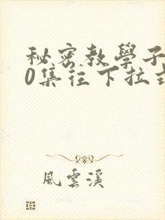 秘密教学子豪40集往下拉式封面