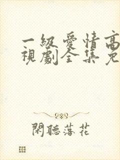 一级爱情高清电视剧全集免费观看