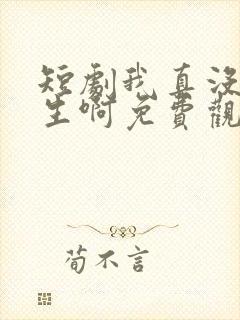 短剧我真没想重生啊免费观看