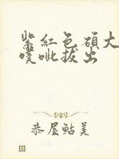 紫红色硕大噗呲噗呲拔出