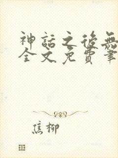 神话之后无弹窗全文免费笔趣阁