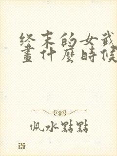 终末的女武神漫画什么时候出的