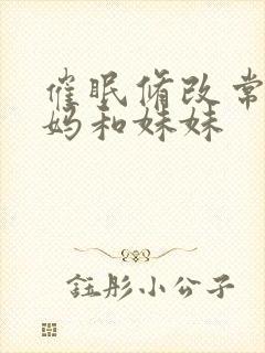 催眠修改常识妈妈和妹妹