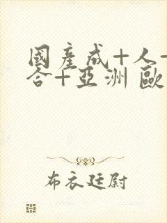 国产成+人+综合+亚洲 欧美