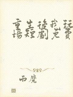 重生后我玩转职场短剧免费观看高清