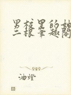 男校里的她by二根笔趣阁全文免费阅读