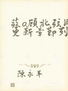 苏o顾北弦刚刚更新章节列表