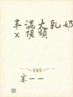 丰满大乳奶做爰ⅹ视频