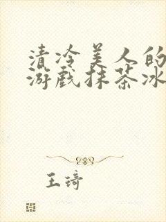 清冷美人的神奇游戏抹茶冰沙