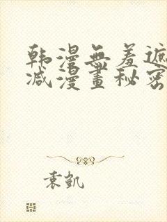 韩漫无羞遮无删减漫画秘密教