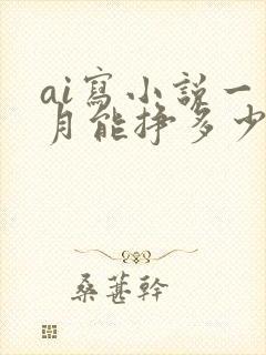 ai写小说一个月能挣多少钱