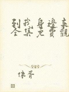 到我身边来短剧全集免费观看