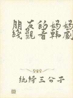 朋友的妈妈2在线观看韩剧