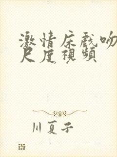 激情床戏吻戏大尺度视频