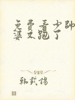 免费看少帅你老婆又跑了