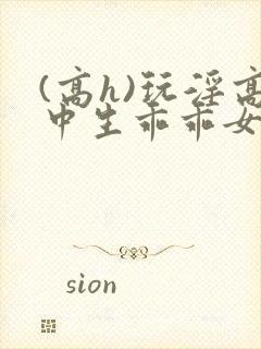 (高h)玩淫高中生乖乖女h小说