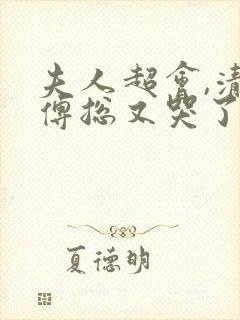 夫人超会,清冷傅总又哭了完整版