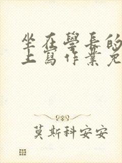 坐在学长的紫根上写作业免费阅读