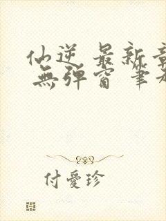 仙逆 最新章节 无弹窗 笔趣阁