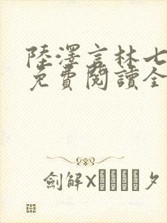 陆泽言林七小说免费阅读全文无弹窗