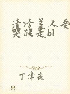 清冷美人受被做哭爬走bl