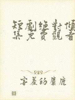 短剧绝对倾心全集免费观看