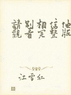 请别相信他免费观看完整版电视剧