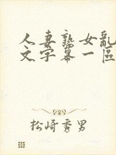 人妻熟女乱色中文字幕一区二区三区