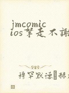 jmcomicios拿走不谢