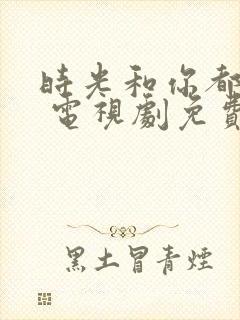 时光和你都很甜 电视剧免费