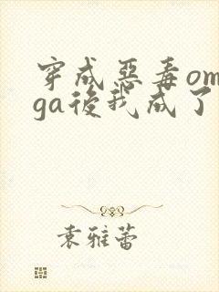 穿成恶毒omega后我成了太子的白月光