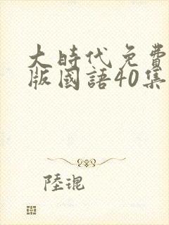 大时代免费观看版国语40集封面