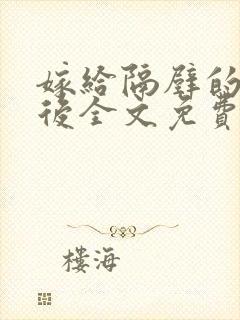 嫁给隔壁的糙汉后全文免费阅读