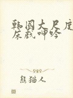 韩国大尺度做爰床戏呻吟