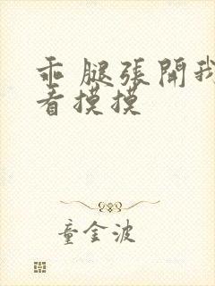 乖 腿张开我看看摸摸