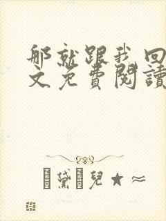 那就跟我回家全文免费阅读无弹窗