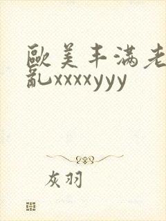 欧美丰满老妇熟乱xxxxyyy