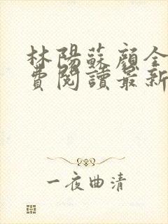 林阳苏颜全文免费阅读最新