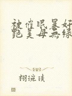 被催眠暴奸的冷艳美母无绿