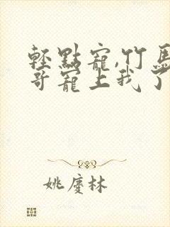 轻点宠,竹马他哥宠上我了免费阅读