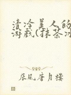 清冷美人的神奇游戏(抹茶冰沙)