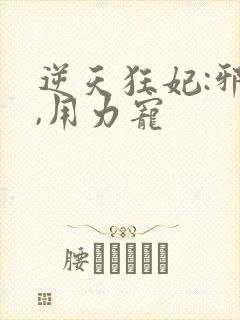 逆天狂妃:邪帝,用力宠