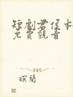 短剧君侯本无邪免费观看