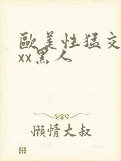 欧美性猛交xxxx黑人