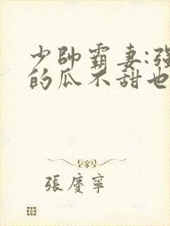 少帅霸妻:强扭的瓜不甜也得甜短剧封面