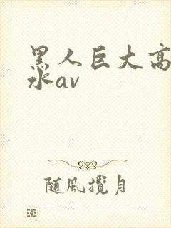 黑人巨大高潮喷水av