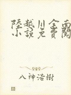 陆越川余南卿的小说免费阅读无弹窗