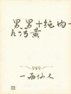 男男+纯肉+高h污黄